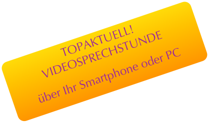 TOPAKTUELL! VIDEOSPRECHSTUNDE
über Ihr Smartphone oder PC